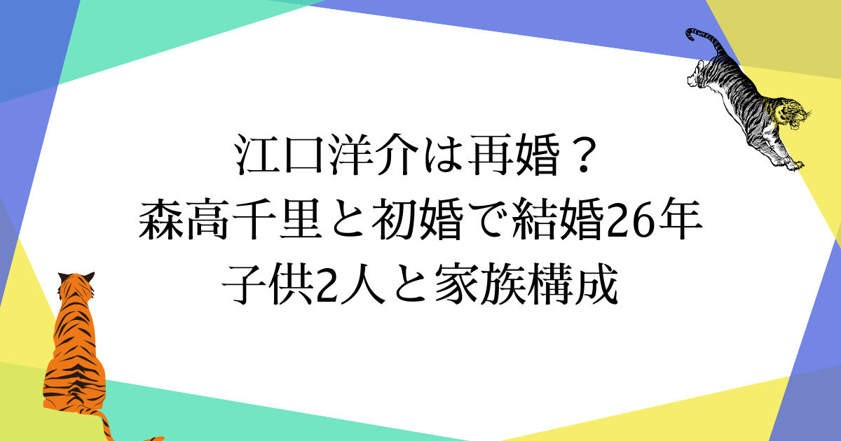 江口洋介は再婚?森高千里と初婚で結婚26年|子供2人と家族構成【2025年最新】