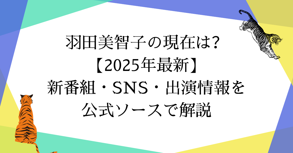 羽田美智子の現在は?【2025年最新】新番組・SNS・出演情報を公式ソースで解説