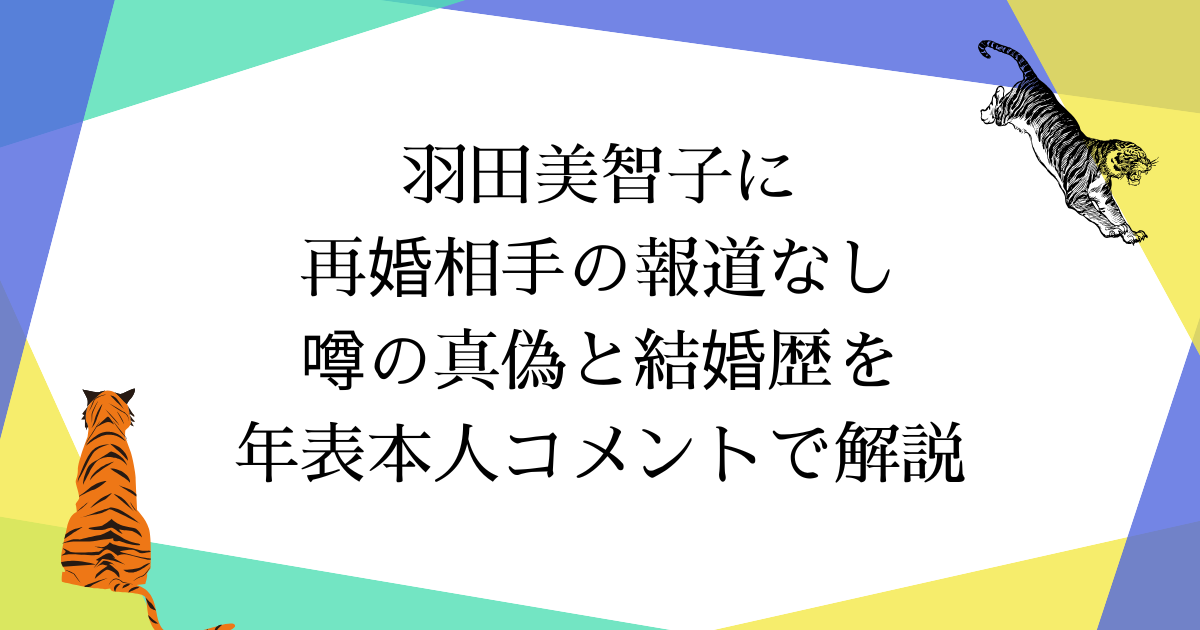 羽田美智子に再婚相手の報道なし|噂の真偽と結婚歴を年表+本人コメントで解説