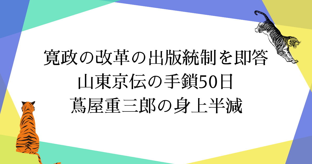 寛政の改革の出版統制とは?山東京伝の手鎖50日と蔦屋の身上半減を即答