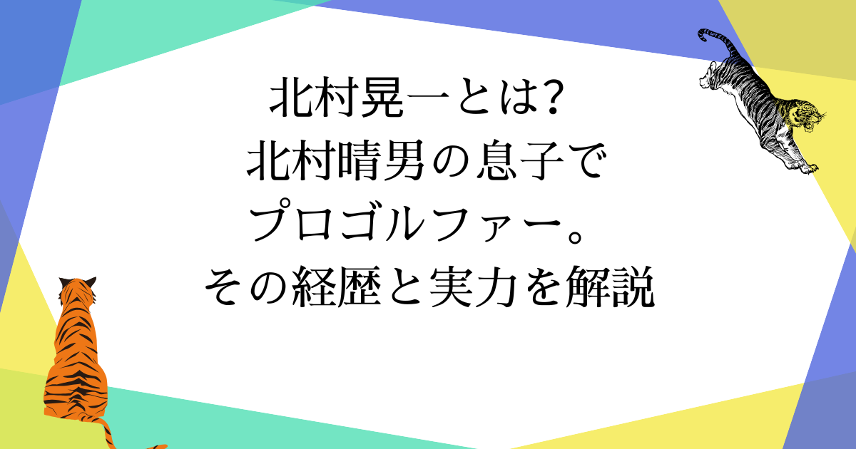 【どんな人?】北村晃一とは?父・北村晴男の息子でプロゴルファー。その経歴と実力を解説