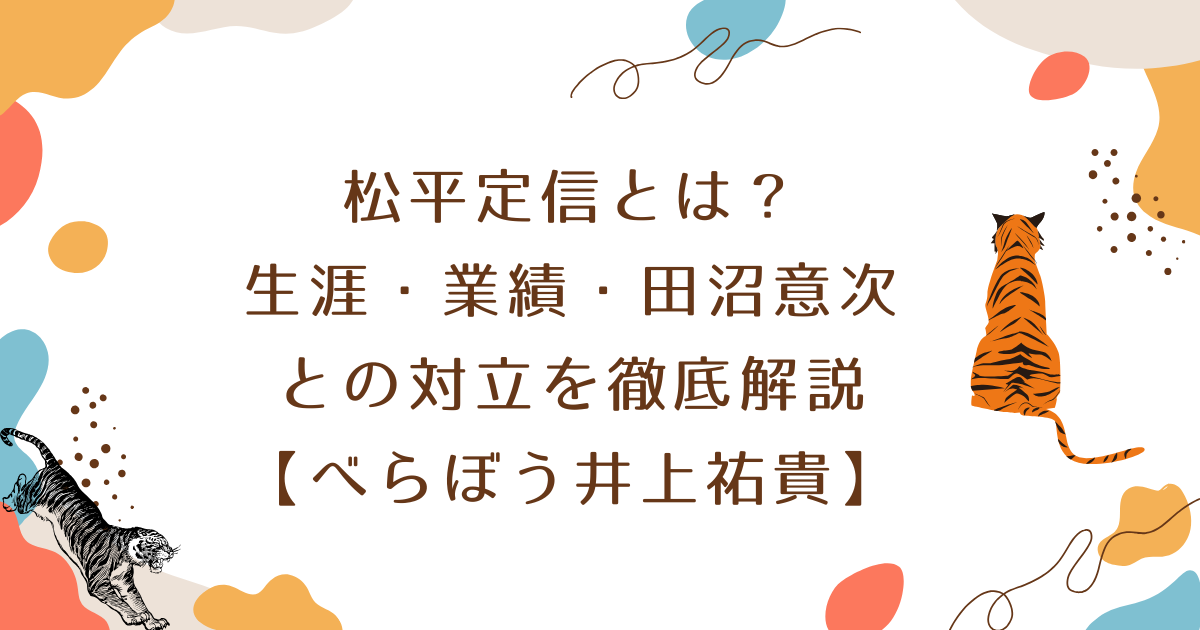 松平定信とは?生涯・業績・田沼意次との対立を徹底解説【べらぼう井上祐貴】