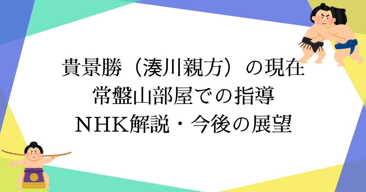 貴景勝(湊川親方)の現在|常盤山部屋での指導・NHK解説・今後の展望【2025年最新】
