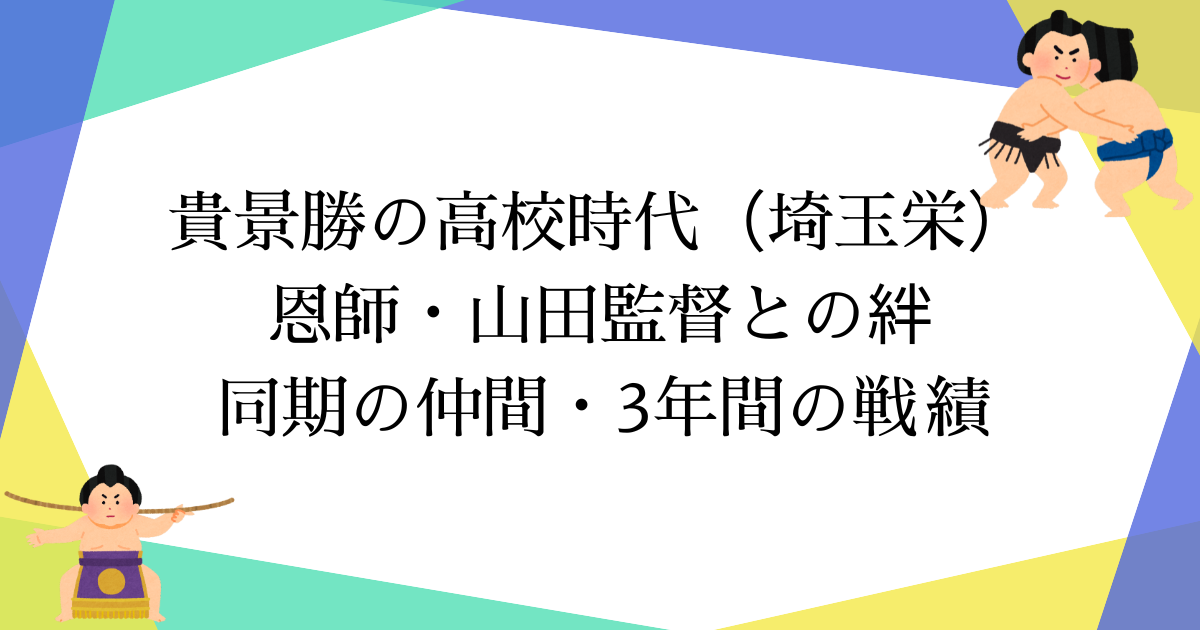 貴景勝の高校時代(埼玉栄)|恩師・山田道紀監督との絆・同期の仲間・3年間の戦績【全記録】