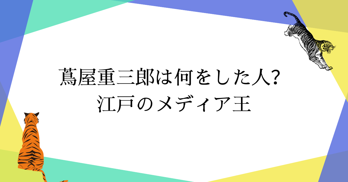 蔦屋重三郎は何をした人?江戸のメディア王が残した功績を徹底解説【べらぼう】